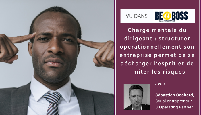 Charge mentale du dirigeant : structurer opérationnellement son entreprise permet de se décharger l’esprit et de limiter les risques